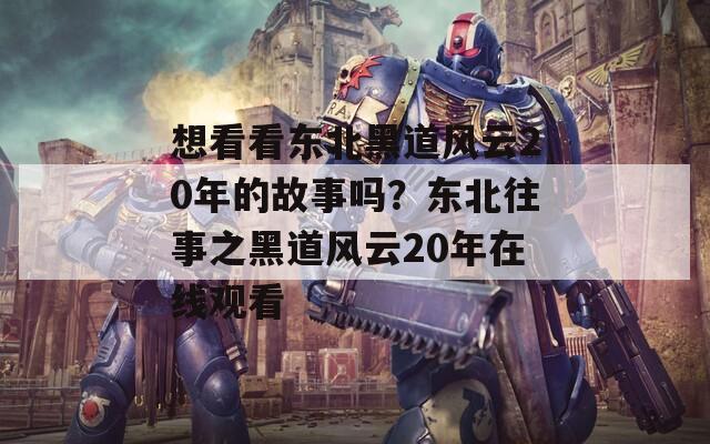 想看看东北黑道风云20年的故事吗？东北往事之黑道风云20年在线观看