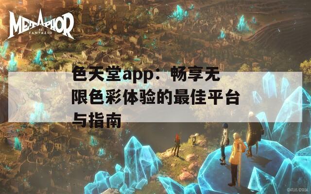 色天堂app：畅享无限色彩体验的最佳平台与指南