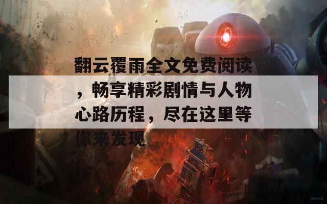 翻云覆雨全文免费阅读，畅享精彩剧情与人物心路历程，尽在这里等你来发现