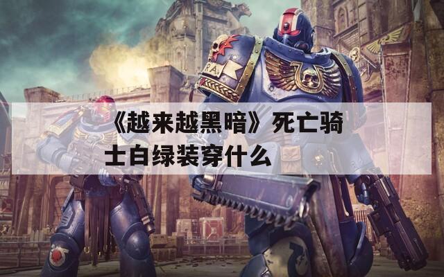 《越来越黑暗》死亡骑士白绿装穿什么