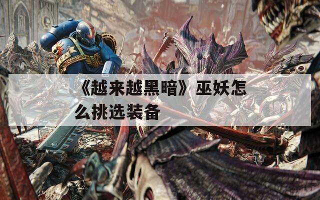 《越来越黑暗》巫妖怎么挑选装备