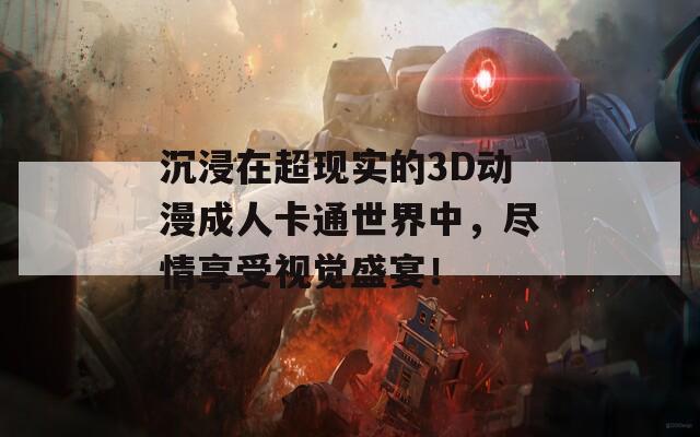 沉浸在超现实的3D动漫成人卡通世界中，尽情享受视觉盛宴！
