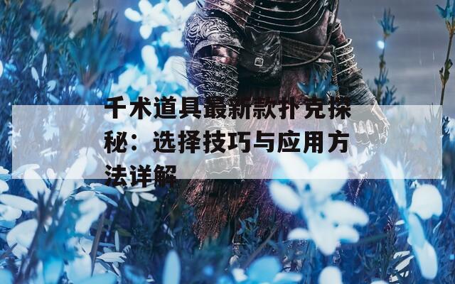 千术道具最新款扑克探秘：选择技巧与应用方法详解