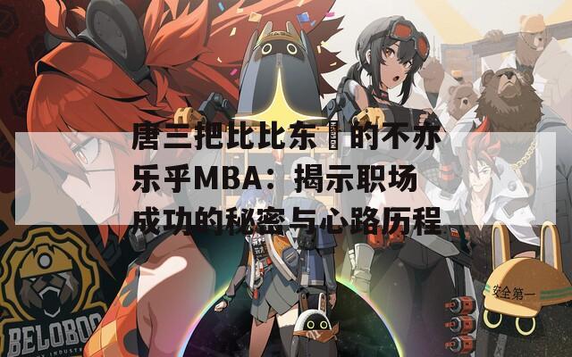 唐三把比比东埇的不亦乐乎MBA：揭示职场成功的秘密与心路历程