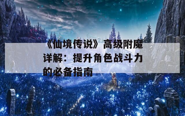 《仙境传说》高级附魔详解：提升角色战斗力的必备指南