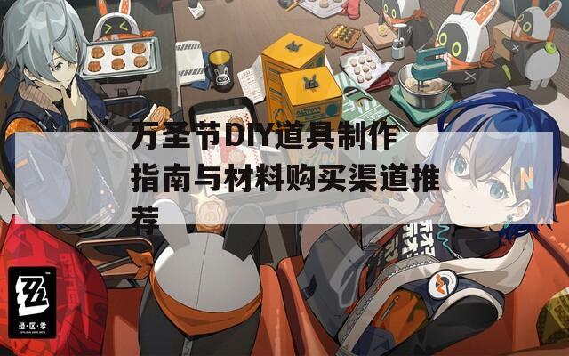 万圣节DIY道具制作指南与材料购买渠道推荐