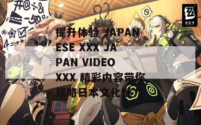 提升体验 JAPANESE XXX JAPAN VIDEO XXX 精彩内容带你领略日本文化魅力
