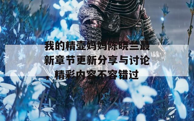 我的精壶妈妈陈晓兰最新章节更新分享与讨论，精彩内容不容错过