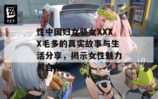 性中国妇女熟女XXXX毛多的真实故事与生活分享，揭示女性魅力与自信