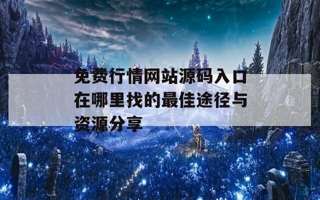 免费行情网站源码入口在哪里找的最佳途径与资源分享