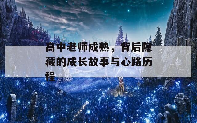 高中老师成熟，背后隐藏的成长故事与心路历程
