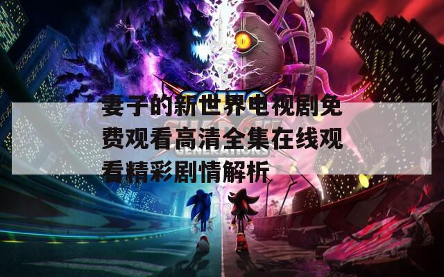 妻子的新世界电视剧免费观看高清全集在线观看精彩剧情解析
