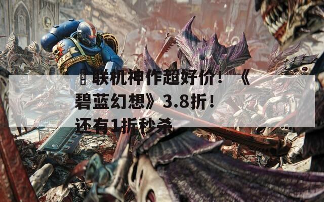 ​联机神作超好价！《碧蓝幻想》3.8折！还有1折秒杀