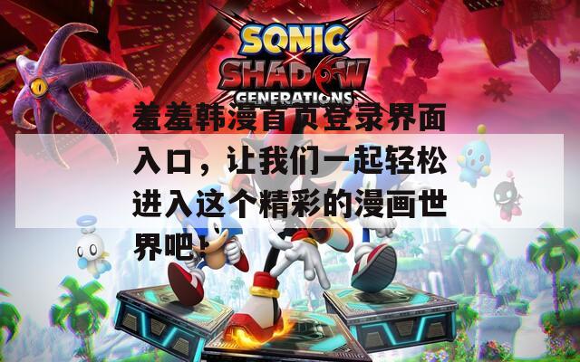 羞羞韩漫首页登录界面入口，让我们一起轻松进入这个精彩的漫画世界吧！
