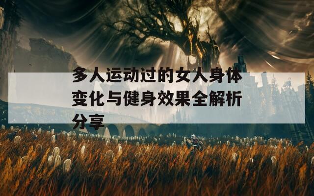 多人运动过的女人身体变化与健身效果全解析分享