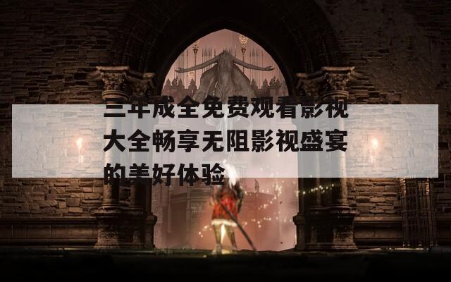 三年成全免费观看影视大全畅享无阻影视盛宴的美好体验
