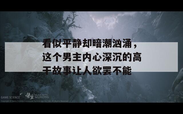 看似平静却暗潮汹涌，这个男主内心深沉的高干故事让人欲罢不能
