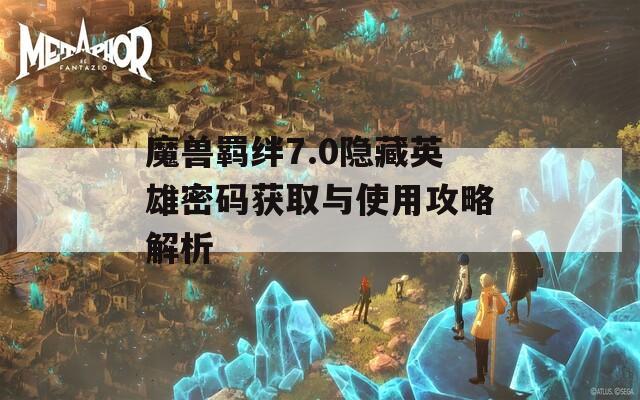 魔兽羁绊7.0隐藏英雄密码获取与使用攻略解析