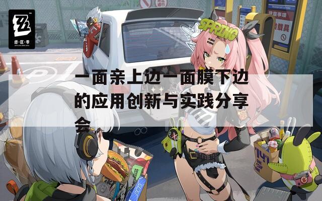 一面亲上边一面膜下边的应用创新与实践分享会