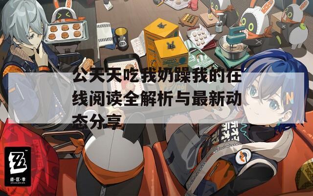 公天天吃我奶躁我的在线阅读全解析与最新动态分享