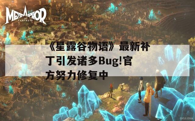 《星露谷物语》最新补丁引发诸多Bug!官方努力修复中