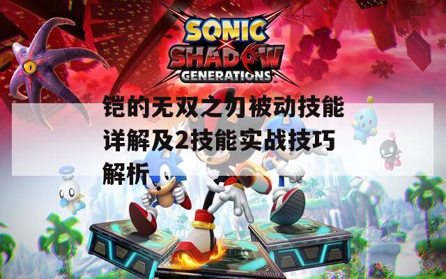铠的无双之刃被动技能详解及2技能实战技巧解析