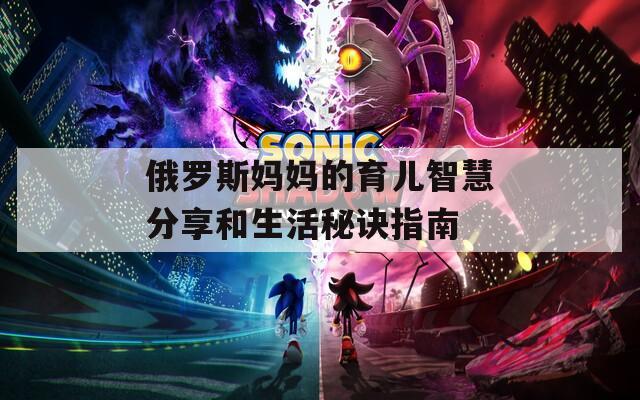俄罗斯妈妈的育儿智慧分享和生活秘诀指南