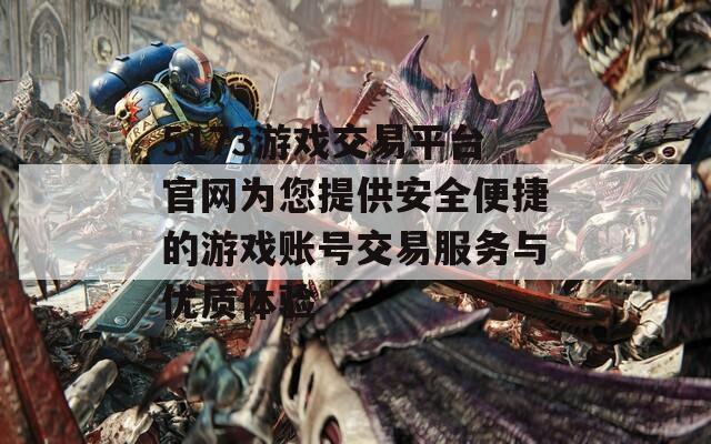 5173游戏交易平台官网为您提供安全便捷的游戏账号交易服务与优质体验