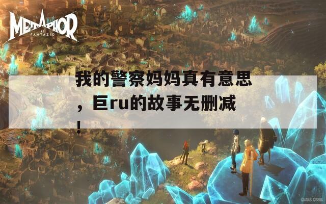 我的警察妈妈真有意思，巨ru的故事无删减！