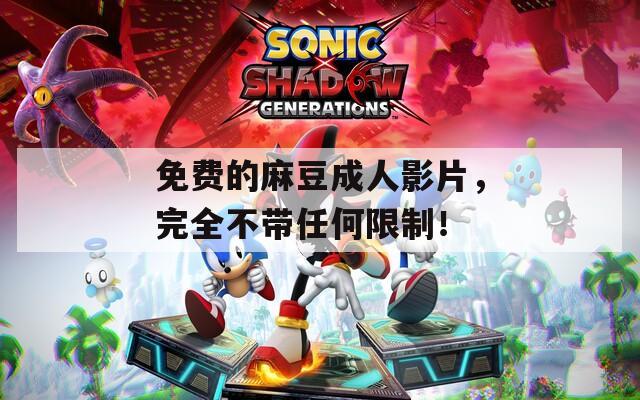 免费的麻豆成人影片，完全不带任何限制！