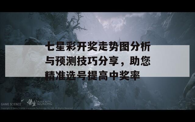 七星彩开奖走势图分析与预测技巧分享，助您精准选号提高中奖率