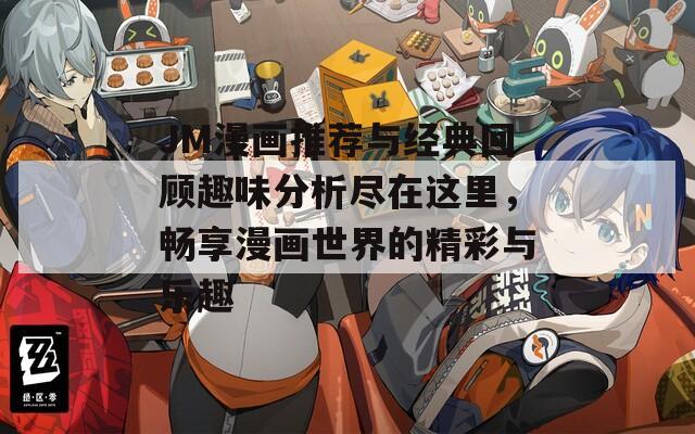 JM漫画推荐与经典回顾趣味分析尽在这里，畅享漫画世界的精彩与乐趣