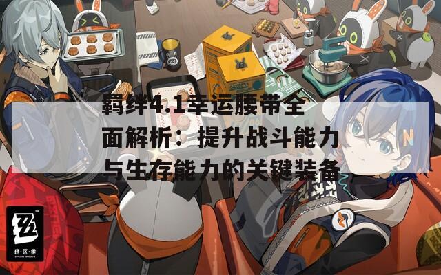 羁绊4.1幸运腰带全面解析：提升战斗能力与生存能力的关键装备