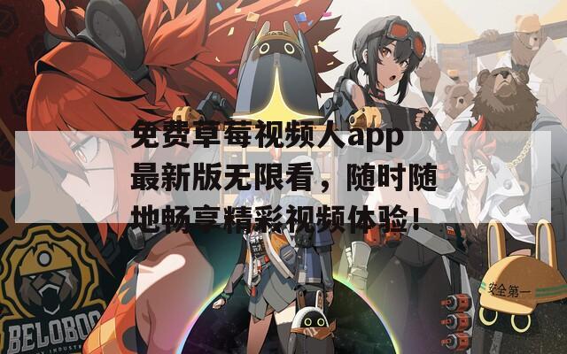 免费草莓视频人app最新版无限看，随时随地畅享精彩视频体验！
