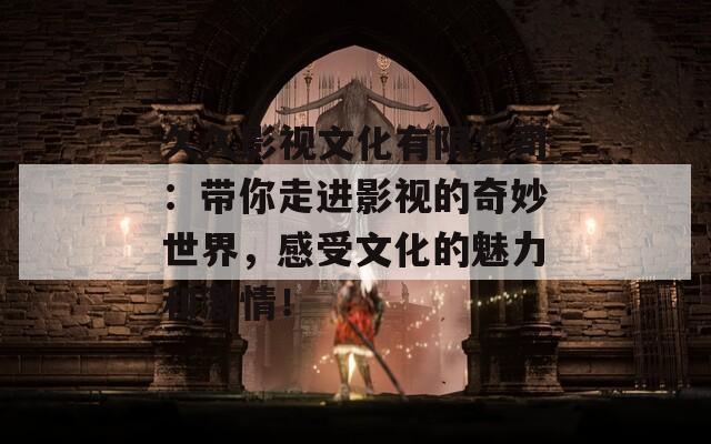 久久影视文化有限公司：带你走进影视的奇妙世界，感受文化的魅力和激情！