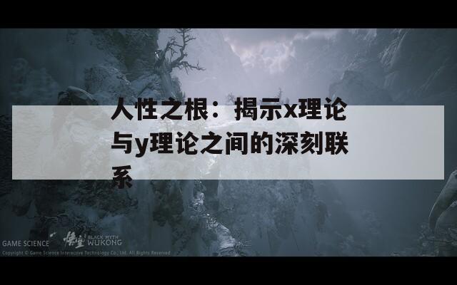 人性之根：揭示x理论与y理论之间的深刻联系