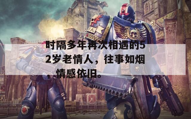 时隔多年再次相遇的52岁老情人，往事如烟，情感依旧。