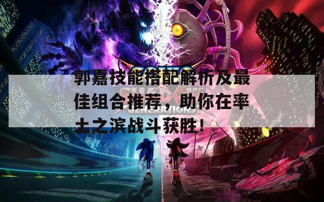 郭嘉技能搭配解析及最佳组合推荐，助你在率土之滨战斗获胜！