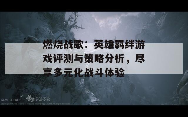 燃烧战歌：英雄羁绊游戏评测与策略分析，尽享多元化战斗体验
