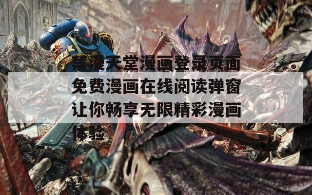 禁漫天堂漫画登录页面免费漫画在线阅读弹窗让你畅享无限精彩漫画体验