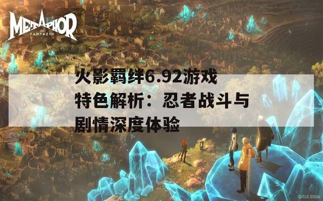 火影羁绊6.92游戏特色解析：忍者战斗与剧情深度体验