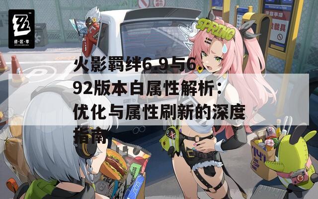 火影羁绊6.9与6.92版本白属性解析：优化与属性刷新的深度指南