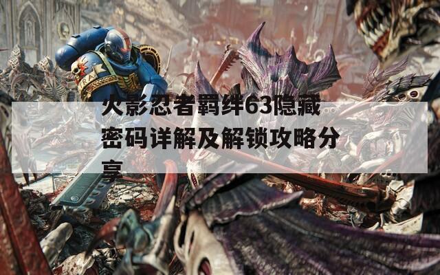火影忍者羁绊63隐藏密码详解及解锁攻略分享