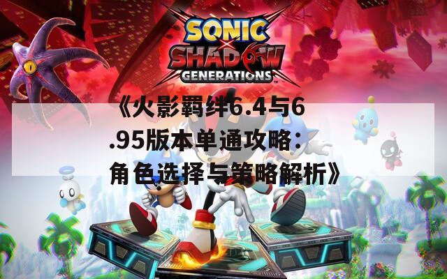 《火影羁绊6.4与6.95版本单通攻略：角色选择与策略解析》