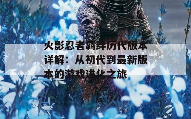 火影忍者羁绊历代版本详解：从初代到最新版本的游戏进化之旅