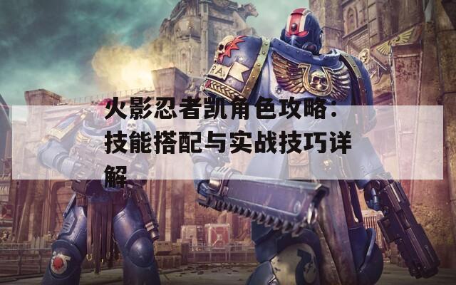火影忍者凯角色攻略：技能搭配与实战技巧详解