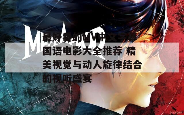 最好看的MV中文字幕国语电影大全推荐 精美视觉与动人旋律结合的视听盛宴