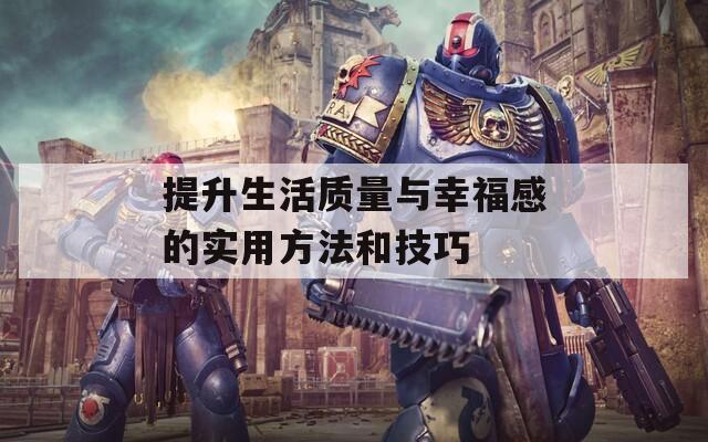 提升生活质量与幸福感的实用方法和技巧