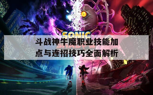 斗战神牛魔职业技能加点与连招技巧全面解析