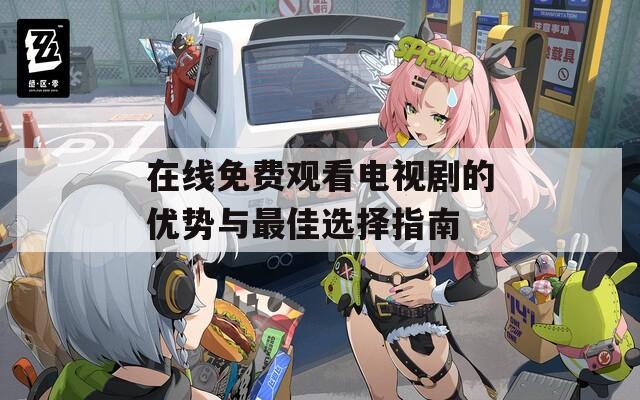 在线免费观看电视剧的优势与最佳选择指南